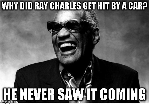 Ray Charles | WHY DID RAY CHARLES GET HIT BY A CAR? HE NEVER SAW IT COMING | image tagged in ray charles | made w/ Imgflip meme maker