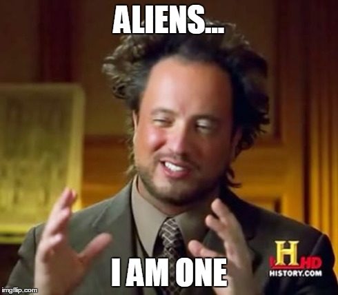 Ancient Aliens Meme | ALIENS... I AM ONE | image tagged in memes,ancient aliens | made w/ Imgflip meme maker