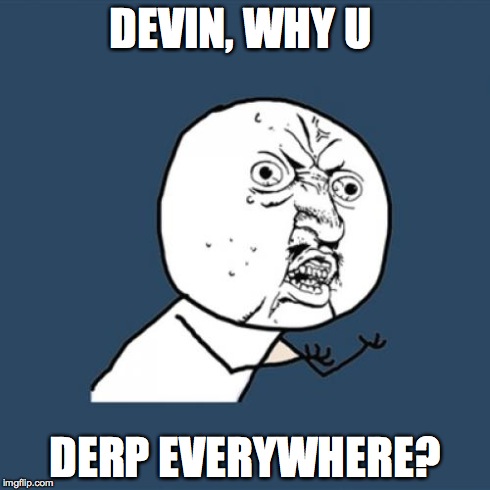 Y U No | DEVIN, WHY U DERP EVERYWHERE? | image tagged in memes,y u no | made w/ Imgflip meme maker