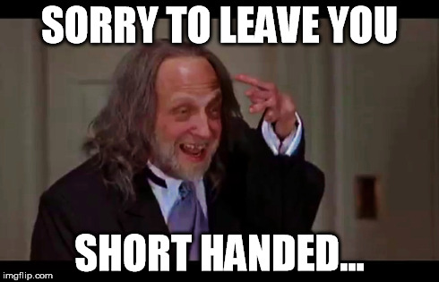 SORRY TO LEAVE YOU SHORT HANDED... | made w/ Imgflip meme maker