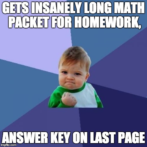 Success Kid | GETS INSANELY LONG MATH PACKET FOR HOMEWORK, ANSWER KEY ON LAST PAGE | image tagged in memes,success kid | made w/ Imgflip meme maker
