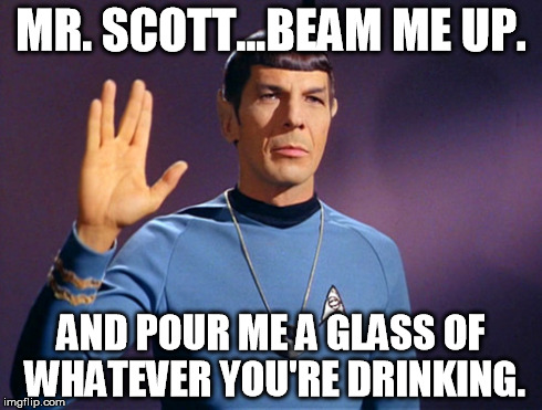 Beam me up | MR. SCOTT...BEAM ME UP. AND POUR ME A GLASS OF WHATEVER YOU'RE DRINKING. | image tagged in star trek,spock | made w/ Imgflip meme maker