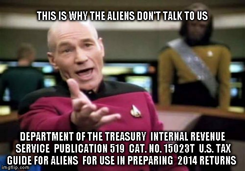 Picard Wtf | THIS IS WHY THE ALIENS DON'T TALK TO US DEPARTMENT OF THE TREASURY 
INTERNAL REVENUE SERVICE 
PUBLICATION 519 
CAT. NO. 15023T 
U.S. TAX GUI | image tagged in memes,picard wtf | made w/ Imgflip meme maker