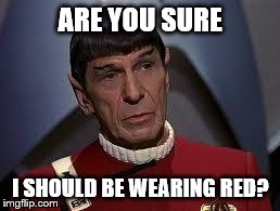 ARE YOU SURE I SHOULD BE WEARING RED? | image tagged in spock ponders | made w/ Imgflip meme maker