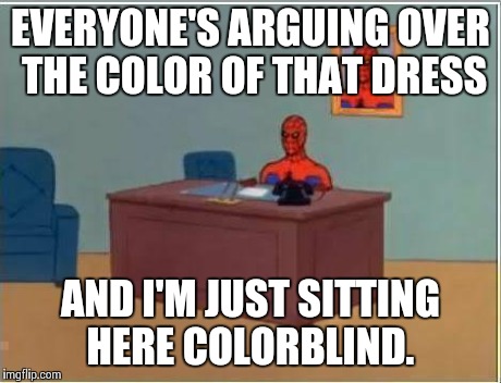 Spiderman Computer Desk | EVERYONE'S ARGUING OVER THE COLOR OF THAT DRESS AND I'M JUST SITTING HERE COLORBLIND. | image tagged in memes,spiderman computer desk,spiderman | made w/ Imgflip meme maker