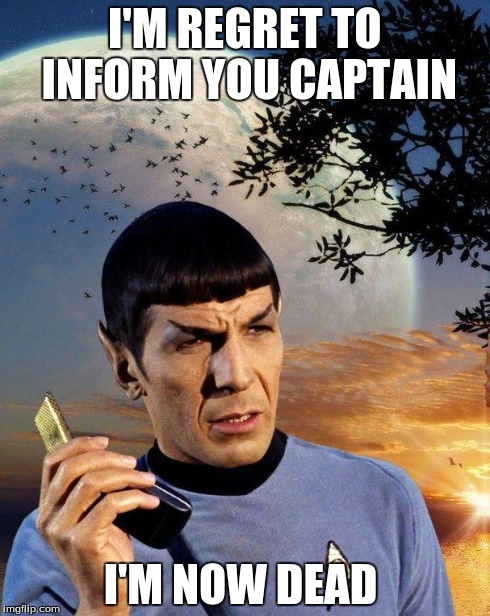 spock phone | I'M REGRET TO INFORM YOU CAPTAIN I'M NOW DEAD | image tagged in spock phone | made w/ Imgflip meme maker