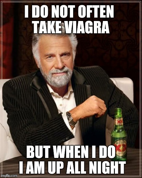 The Most Interesting Man In The World | I DO NOT OFTEN TAKE VIAGRA BUT WHEN I DO I AM UP ALL NIGHT | image tagged in memes,the most interesting man in the world | made w/ Imgflip meme maker