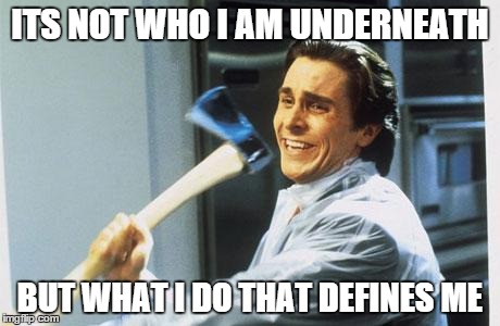 American Psycho | ITS NOT WHO I AM UNDERNEATH BUT WHAT I DO THAT DEFINES ME | image tagged in american psycho | made w/ Imgflip meme maker