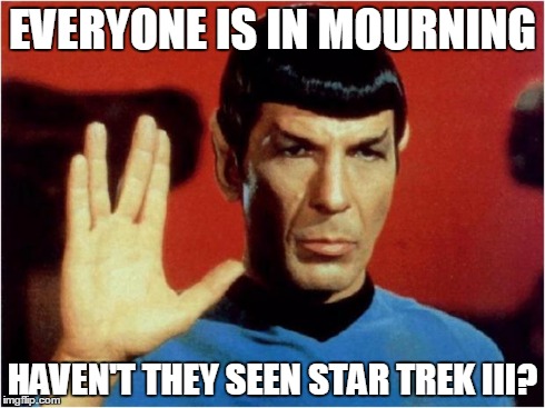Don't worry, he'll be back. | EVERYONE IS IN MOURNING HAVEN'T THEY SEEN STAR TREK III? | image tagged in spock,death,star trek | made w/ Imgflip meme maker