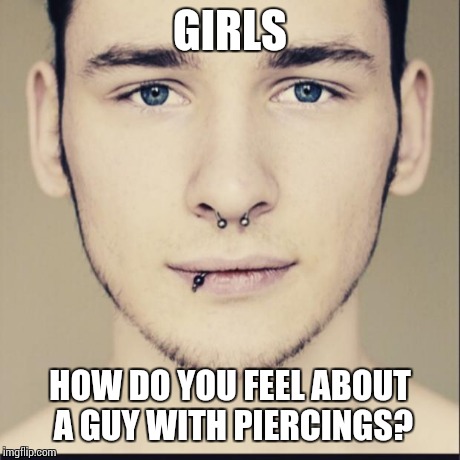 GIRLS HOW DO YOU FEEL ABOUT A GUY WITH PIERCINGS? | image tagged in jjvy | made w/ Imgflip meme maker