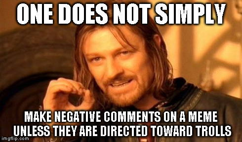 One Does Not Simply Meme | ONE DOES NOT SIMPLY MAKE NEGATIVE COMMENTS ON A MEME UNLESS THEY ARE DIRECTED TOWARD TROLLS | image tagged in memes,one does not simply | made w/ Imgflip meme maker