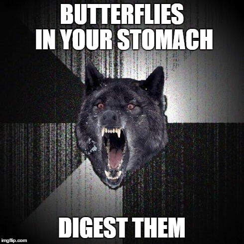 Insanity Wolf Meme | BUTTERFLIES IN YOUR STOMACH DIGEST THEM | image tagged in memes,insanity wolf | made w/ Imgflip meme maker
