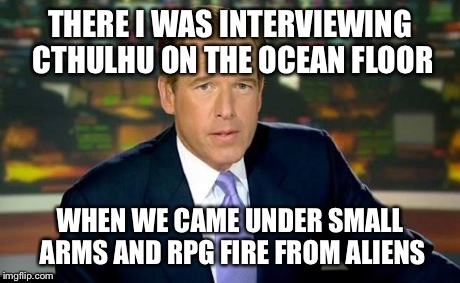 Brian Williams Was There | THERE I WAS INTERVIEWING CTHULHU ON THE OCEAN FLOOR WHEN WE CAME UNDER SMALL ARMS AND RPG FIRE FROM ALIENS | image tagged in memes,brian williams was there | made w/ Imgflip meme maker