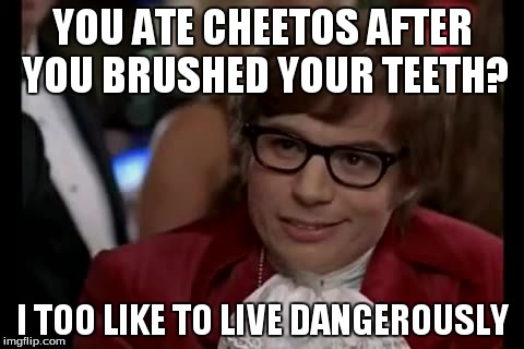 I Too Like To Live Dangerously Meme | YOU ATE CHEETOS AFTER YOU BRUSHED YOUR TEETH? I TOO LIKE TO LIVE DANGEROUSLY | image tagged in memes,i too like to live dangerously | made w/ Imgflip meme maker