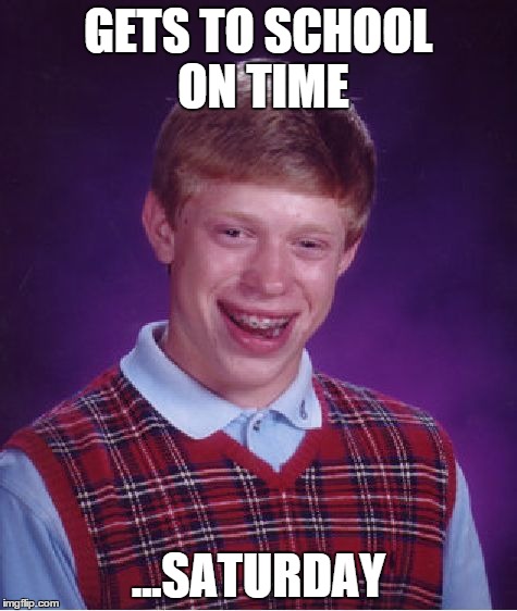 Bad Luck Brian | GETS TO SCHOOL ON TIME ...SATURDAY | image tagged in memes,bad luck brian | made w/ Imgflip meme maker