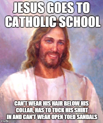 Smiling Jesus Meme | JESUS GOES TO CATHOLIC SCHOOL CAN'T WEAR HIS HAIR BELOW HIS COLLAR,
HAS TO TUCK HIS SHIRT IN AND CAN'T WEAR OPEN TOED SANDALS | image tagged in memes,smiling jesus | made w/ Imgflip meme maker