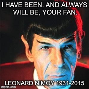 I HAVE BEEN, AND ALWAYS WILL BE, YOUR FAN. LEONARD NIMOY 1931-2015 | image tagged in spock | made w/ Imgflip meme maker