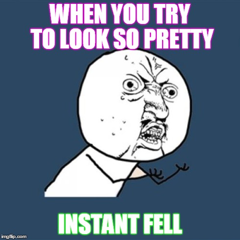 Y U No | WHEN YOU TRY TO LOOK SO PRETTY INSTANT FELL | image tagged in memes,y u no | made w/ Imgflip meme maker