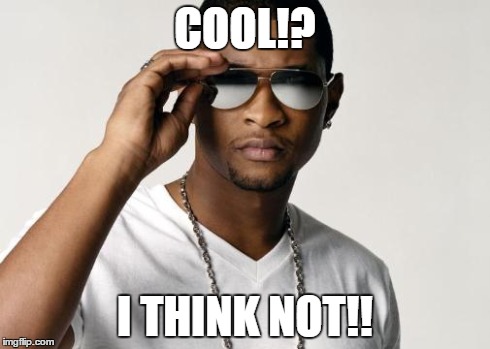 USHER COOL | COOL!? I THINK NOT!! | image tagged in usher cool | made w/ Imgflip meme maker
