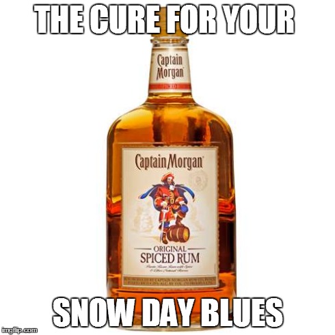 THE CURE FOR YOUR SNOW DAY BLUES | image tagged in why is the rum gone | made w/ Imgflip meme maker