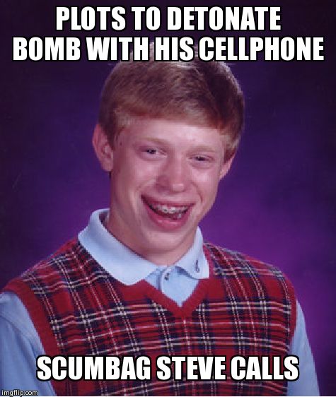 Bad Luck Brian | PLOTS TO DETONATE BOMB WITH HIS CELLPHONE SCUMBAG STEVE CALLS | image tagged in memes,bad luck brian | made w/ Imgflip meme maker