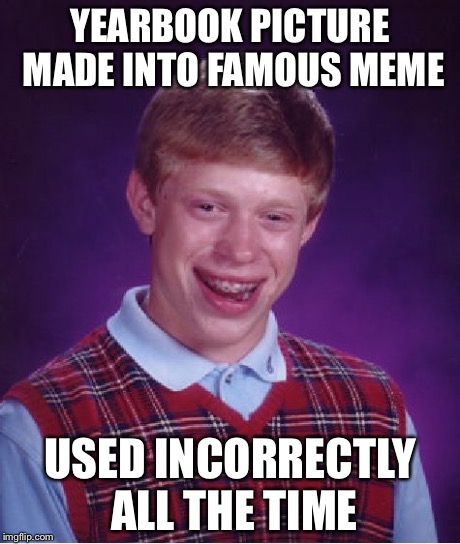 Bad Luck Brian Meme | YEARBOOK PICTURE MADE INTO FAMOUS MEME USED INCORRECTLY ALL THE TIME | image tagged in memes,bad luck brian | made w/ Imgflip meme maker
