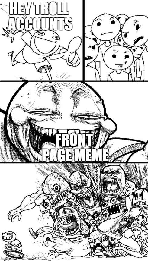 Hey Internet Meme | HEY TROLL ACCOUNTS FRONT PAGE MEME | image tagged in memes,hey internet | made w/ Imgflip meme maker