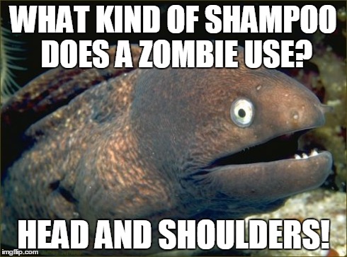 Bad Joke Eel | WHAT KIND OF SHAMPOO DOES A ZOMBIE USE? HEAD AND SHOULDERS! | image tagged in memes,bad joke eel | made w/ Imgflip meme maker