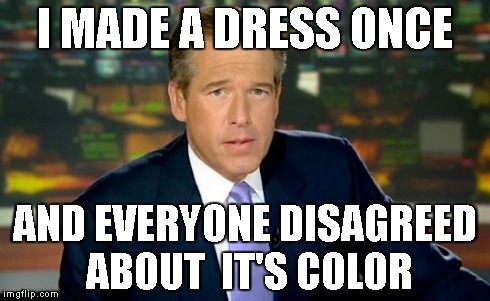Brian Williams Was There Meme | I MADE A DRESS ONCE AND EVERYONE DISAGREED ABOUT 
IT'S COLOR | image tagged in memes,brian williams was there | made w/ Imgflip meme maker
