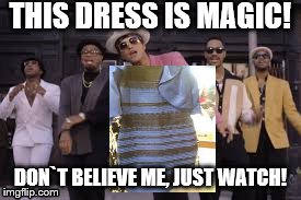 Dress Debate | THIS DRESS IS MAGIC! DON`T BELIEVE ME, JUST WATCH! | image tagged in dressdebate,uptownfunk,brunomars,meme | made w/ Imgflip meme maker