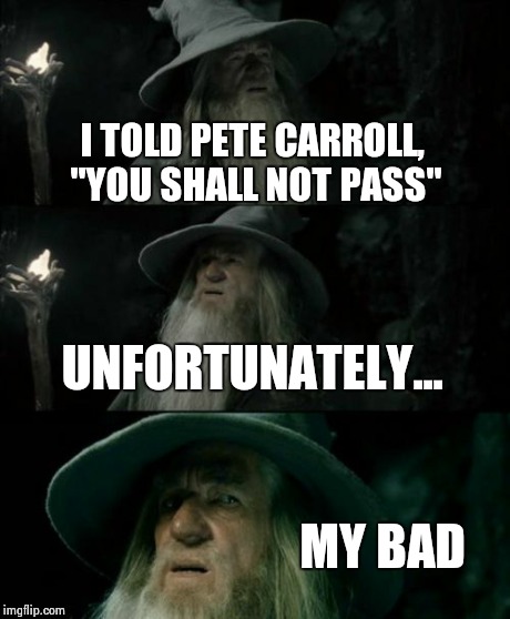 Confused Gandalf Meme | I TOLD PETE CARROLL, "YOU SHALL NOT PASS" UNFORTUNATELY... MY BAD | image tagged in memes,confused gandalf | made w/ Imgflip meme maker