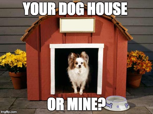 YOUR DOG HOUSE OR MINE? | made w/ Imgflip meme maker