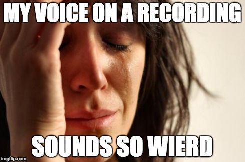 First World Problems | MY VOICE ON A RECORDING SOUNDS SO WIERD | image tagged in memes,first world problems | made w/ Imgflip meme maker