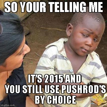 Third World Skeptical Kid | SO YOUR TELLING ME IT'S 2015 AND YOU STILL USE PUSHROD'S BY CHOICE | image tagged in memes,third world skeptical kid | made w/ Imgflip meme maker