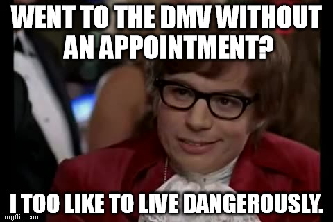 I Too Like To Live Dangerously Meme | WENT TO THE DMV WITHOUT AN APPOINTMENT? I TOO LIKE TO LIVE DANGEROUSLY. | image tagged in memes,i too like to live dangerously | made w/ Imgflip meme maker