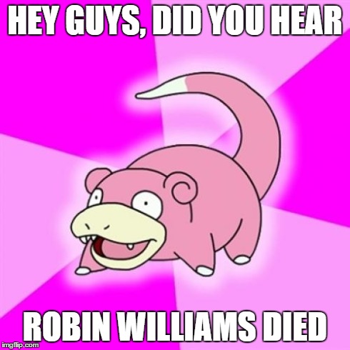 Slowpoke | HEY GUYS, DID YOU HEAR ROBIN WILLIAMS DIED | image tagged in memes,slowpoke | made w/ Imgflip meme maker
