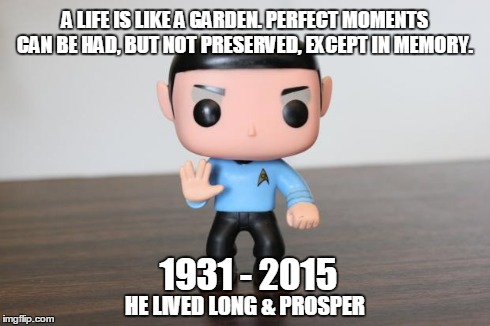A LIFE IS LIKE A GARDEN. PERFECT MOMENTS CAN BE HAD, BUT NOT PRESERVED, EXCEPT IN MEMORY. 1931 - 2015 HE LIVED LONG & PROSPER | image tagged in llap,ripspock,star trek | made w/ Imgflip meme maker