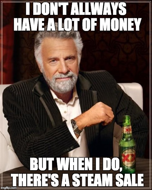 Why Steam!?! | I DON'T ALLWAYS HAVE A LOT OF MONEY BUT WHEN I DO, THERE'S A STEAM SALE | image tagged in memes,the most interesting man in the world,steam,games,fun,sale | made w/ Imgflip meme maker