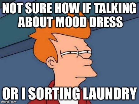 Futurama Fry Meme | NOT SURE HOW IF TALKING ABOUT MOOD DRESS OR I SORTING LAUNDRY | image tagged in memes,futurama fry | made w/ Imgflip meme maker