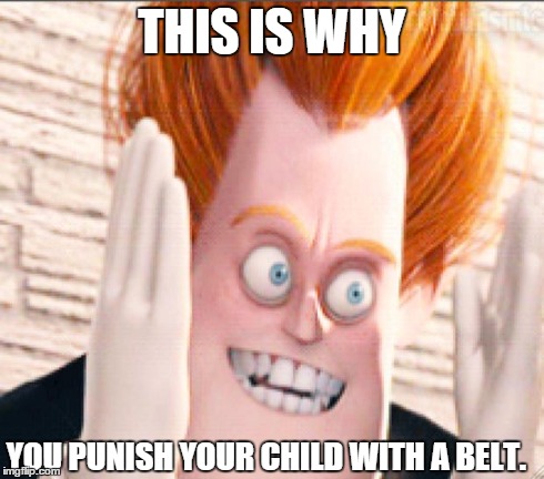 Syndrome is Tired of the Crud | THIS IS WHY YOU PUNISH YOUR CHILD WITH A BELT. | image tagged in syndrome is tired of the crud | made w/ Imgflip meme maker