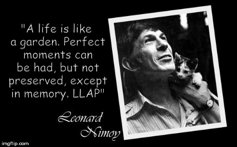 "A life is like a garden. Perfect moments can be had, but not preserved, except in memory. LLAP" | image tagged in nimoy's garden | made w/ Imgflip meme maker