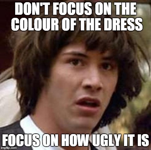 Conspiracy Keanu | DON'T FOCUS ON THE COLOUR OF THE DRESS FOCUS ON HOW UGLY IT IS | image tagged in memes,conspiracy keanu | made w/ Imgflip meme maker