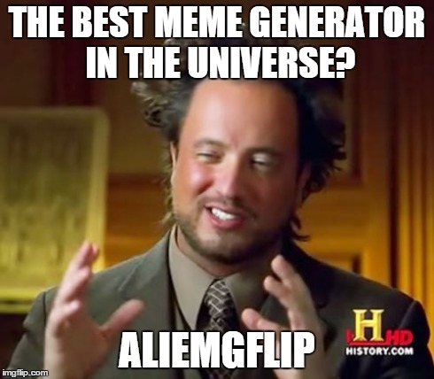 Ancient Aliens Meme | THE BEST MEME GENERATOR IN THE UNIVERSE? ALIEMGFLIP | image tagged in memes,ancient aliens | made w/ Imgflip meme maker