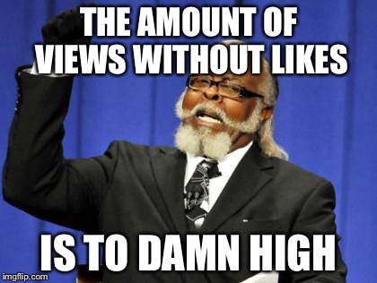 Too Damn High Meme | THE AMOUNT OF VIEWS WITHOUT LIKES IS TO DAMN HIGH | image tagged in memes,too damn high | made w/ Imgflip meme maker