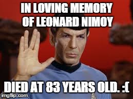 Hard to accept  | IN LOVING MEMORY OF LEONARD NIMOY DIED AT 83 YEARS OLD. :( | image tagged in sad,star trek | made w/ Imgflip meme maker