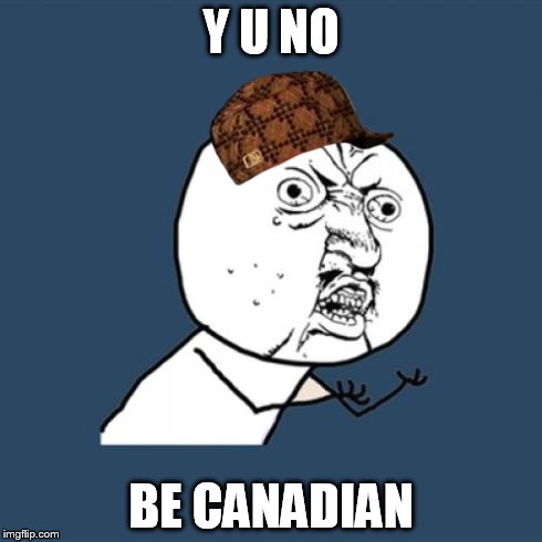 Y U No | Y U NO BE CANADIAN | image tagged in memes,y u no,scumbag | made w/ Imgflip meme maker