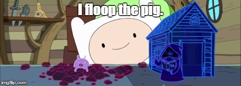 floop the pig | I floop the pig. | image tagged in adventure time | made w/ Imgflip meme maker