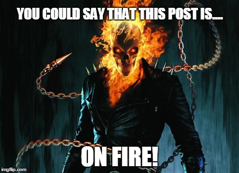 On fire! | YOU COULD SAY THAT THIS POST IS.... ON FIRE! | image tagged in marvel,disney,memes,ghost rider | made w/ Imgflip meme maker