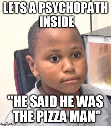 Minor Mistake Marvin | LETS A PSYCHOPATH INSIDE "HE SAID HE WAS THE PIZZA MAN" | image tagged in memes,minor mistake marvin | made w/ Imgflip meme maker