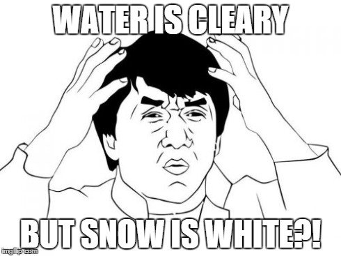 Jackie Chan WTF Meme | WATER IS CLEARY BUT SNOW IS WHITE?! | image tagged in memes,jackie chan wtf | made w/ Imgflip meme maker